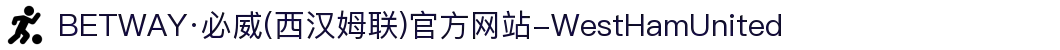 BETWAY·必威(西汉姆联)官方网站-WestHamUnited